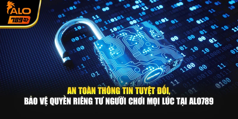 An toàn thông tin tuyệt đối, bảo vệ quyền riêng tư người chơi mọi lúc tại Alo789