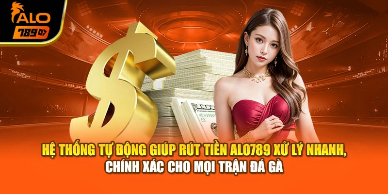 Hệ thống tự động giúp rút tiền Alo789 xử lý nhanh, chính xác cho mọi trận đá gà