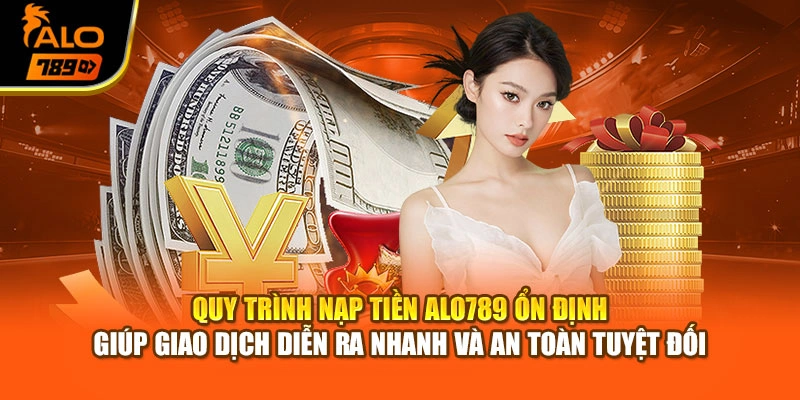 Quy trình nạp tiền Alo789 ổn định giúp giao dịch diễn ra nhanh và an toàn tuyệt đối
