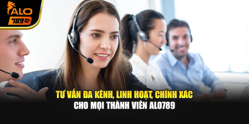 Tư vấn đa kênh, linh hoạt, chính xác cho mọi thành viên Alo789